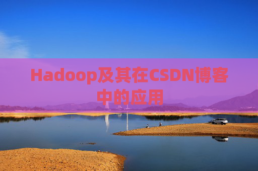 Hadoop及其在CSDN博客中的应用 Hadoop及其在CSDN博客中的应用